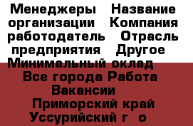 Менеджеры › Название организации ­ Компания-работодатель › Отрасль предприятия ­ Другое › Минимальный оклад ­ 1 - Все города Работа » Вакансии   . Приморский край,Уссурийский г. о. 